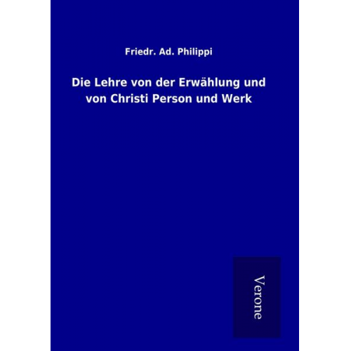 Friedr. Ad. Philippi - Die Lehre von der Erwählung und von Christi Person und Werk