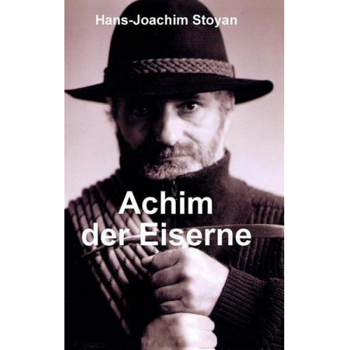 Hans-Joachim Stoyan - Achim der Eiserne, Eine au?ergew?hnliche Autobiographie