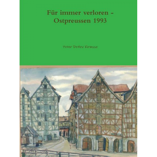 Peter Detlev Kirmsse - Für immer verloren - Ostpreussen 1993