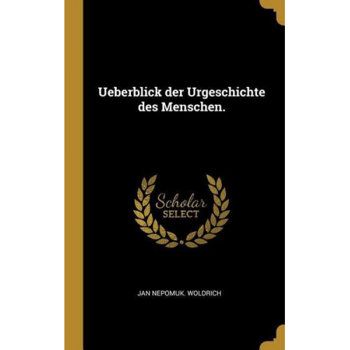 Jan Nepomuk Woldrich - Ueberblick Der Urgeschichte Des Menschen.