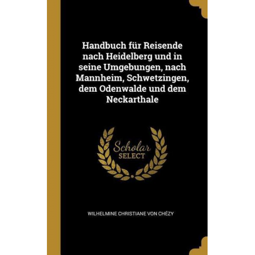 Handbuch Für Reisende Nach Heidelberg Und in Seine Umgebungen, Nach Mannheim, Schwetzingen, Dem Odenwalde Und Dem Neckarthale