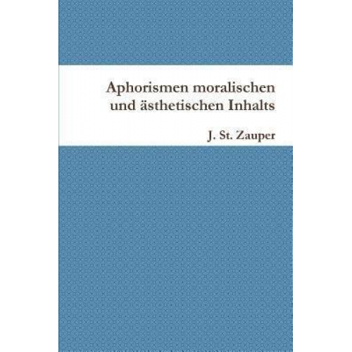 J. St. Zauper - Aphorismen moralischen und ästhetischen Inhalts