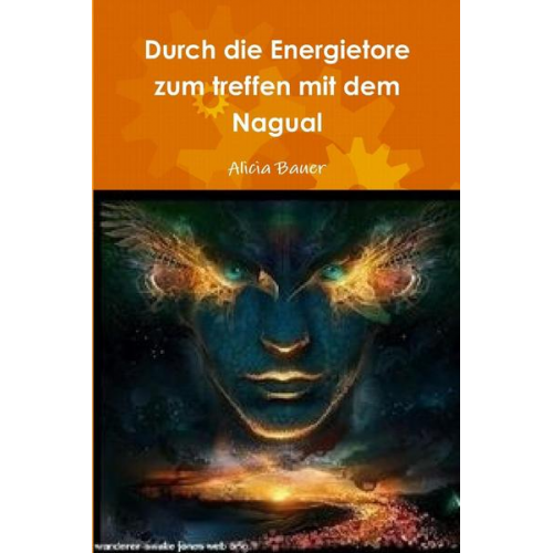 Alicia Bauer - Durch die Energietore zum Treffen mit dem Nagual