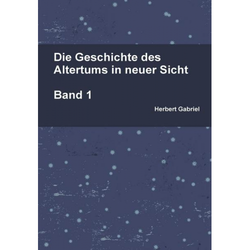 Herbert Gabriel - Die Geschichte des Altertums in neuer Sicht Band 1