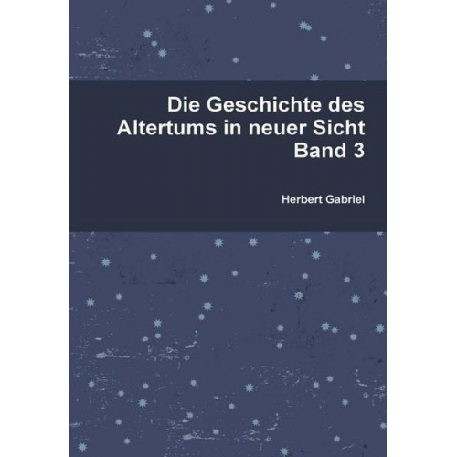 Herbert Gabriel - Die Geschichte des Altertums in neuer Sicht Band 3