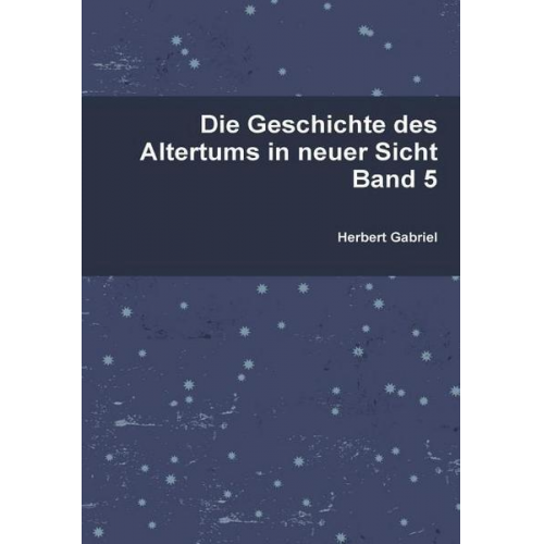 Herbert Gabriel - Die Geschichte des Altertums in neuer Sicht Band 5