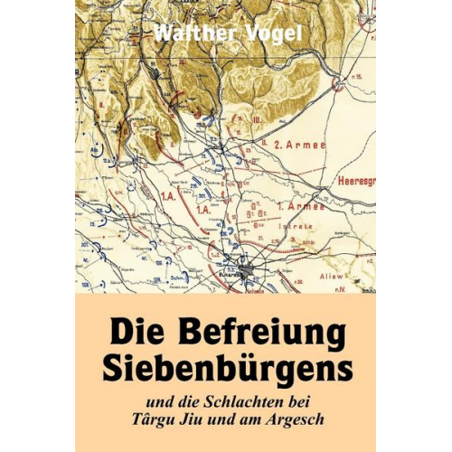 Walther Vogel - Die Befreiung Siebenbürgens und die Schlachten bei Târgu Jiu und am Argesch