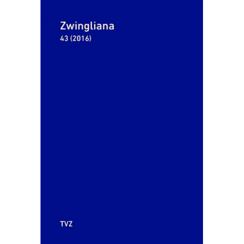 Zwingliana. Beiträge zur Geschichte Zwinglis, der Reformation und... / Zwingliana Band 43: Jg. 2016