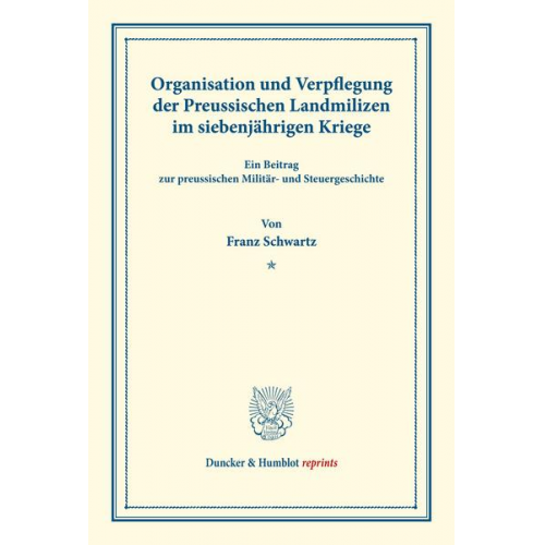 Franz Schwartz - Organisation und Verpflegung der Preussischen Landmilizen im siebenjährigen Kriege.