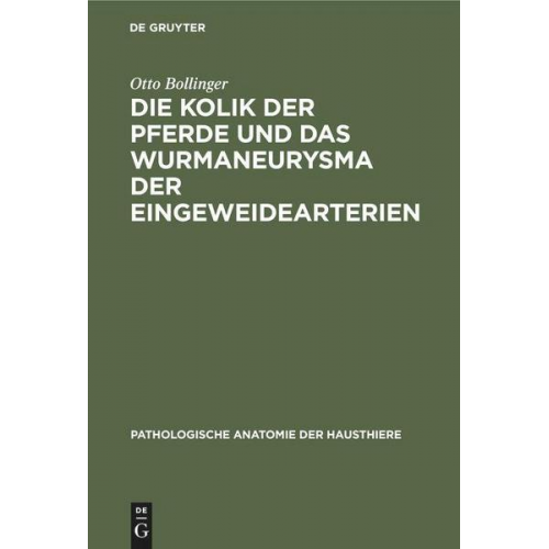 Otto Bollinger - Die Kolik der Pferde und das Wurmaneurysma der Eingeweidearterien