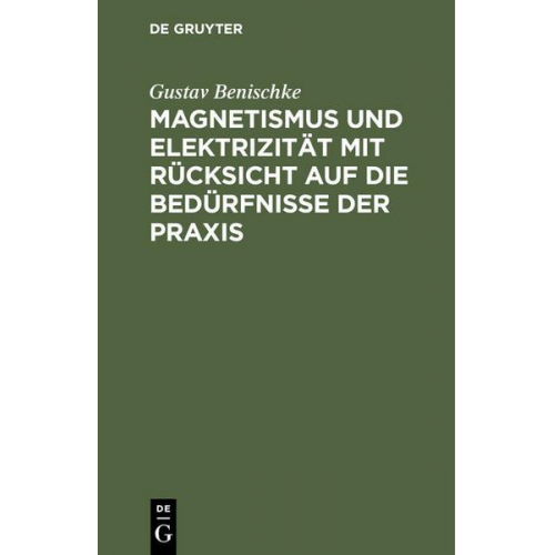 Gustav Benischke - Magnetismus und Elektrizität mit Rücksicht auf die Bedürfnisse der Praxis