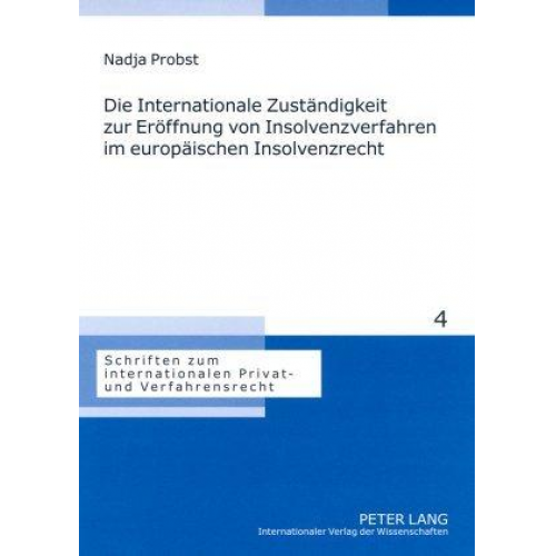 Nadja Probst - Die Internationale Zuständigkeit zur Eröffnung von Insolvenzverfahren im europäischen Insolvenzrecht