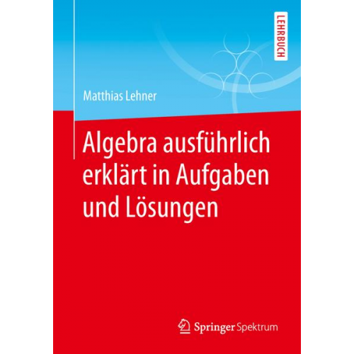 Matthias Lehner - Algebra ausführlich erklärt in Aufgaben und Lösungen