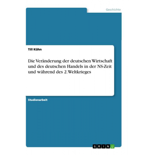 Till Kühn - Die Veränderung der deutschen Wirtschaft und des deutschen Handels in der NS-Zeit und während des 2.Weltkrieges