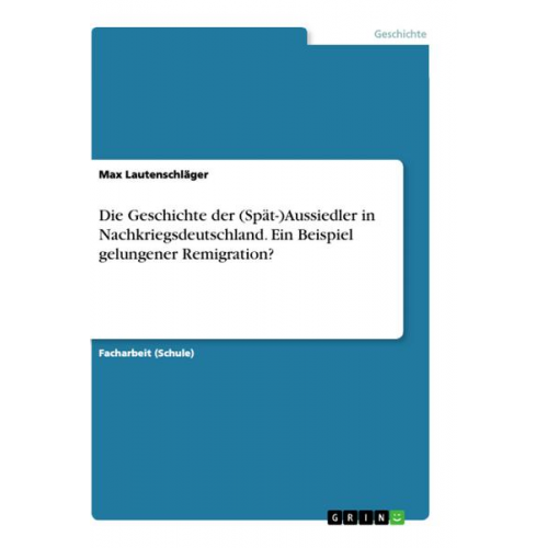 Max Lautenschläger - Die Geschichte der (Spät-)Aussiedler in Nachkriegsdeutschland. Ein Beispiel gelungener Remigration?