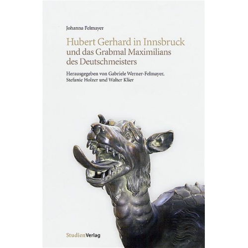 Johanna Felmayer - Hubert Gerhard in Innsbruck und das Grabmal Maximilians des Deutschmeisters