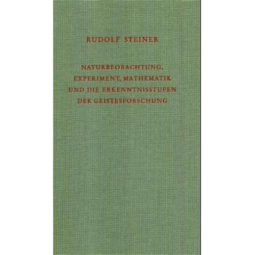 Rudolf Steiner - Naturbeobachtung, Mathematik, wissenschaftliches Experiment und Erkenntnisergebnisse vom Gesichtspunkt der Anthroposophie