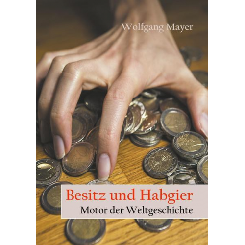 Wolfgang Mayer - Besitz und Habgier - Motor der Weltgeschichte