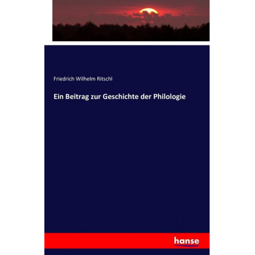 Friedrich Wilhelm Ritschl - Ein Beitrag zur Geschichte der Philologie