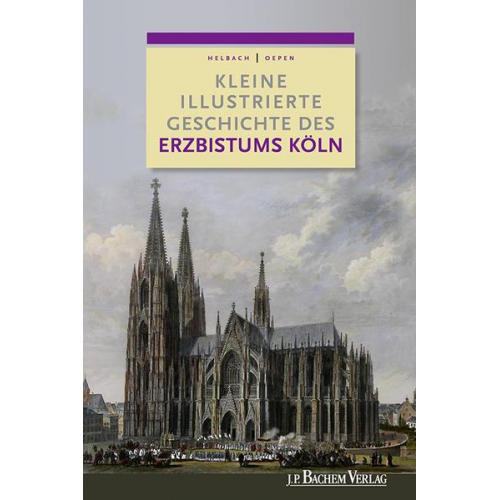 Joachim Oepen & Ulrich Helbach - Kleine illustrierte Geschichte des Erzbistums Köln