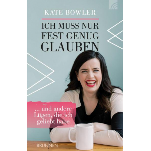 Kate Bowler - Ich muss nur fest genug glauben