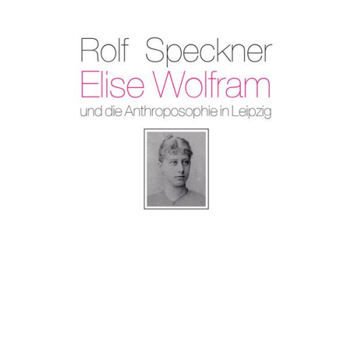 Rolf Speckner - Elise Wolfram und die Anthroposophie in Leipzig