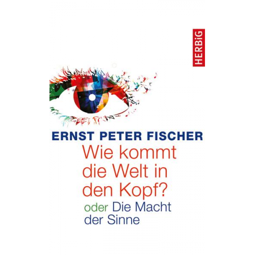Ernst Peter Fischer - Wie kommt die Welt in den Kopf?
