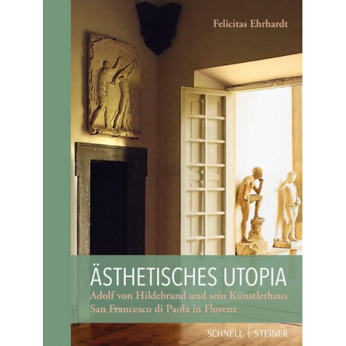 Felicitas Ehrhardt - Ästhetisches Utopia. Adolf von Hildebrand und sein Künstlerhaus San Francesco di Paola in Florenz