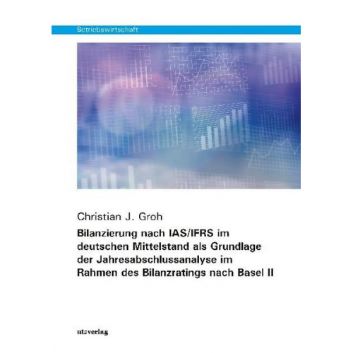 Christian J. Groh - Bilanzierung nach IAS/IFRS im deutschen Mittelstand als Grundlage der Jahresabschlussanalyse im Rahmen des Bilanzratings nach Basel II