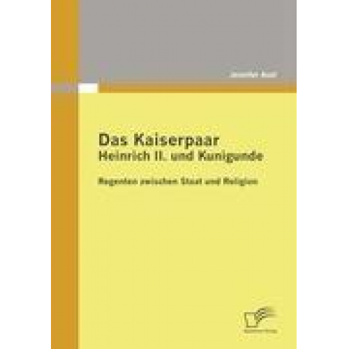 Jennifer Asel - Das Kaiserpaar Heinrich II. und Kunigunde: Regenten zwischen Staat und Religion