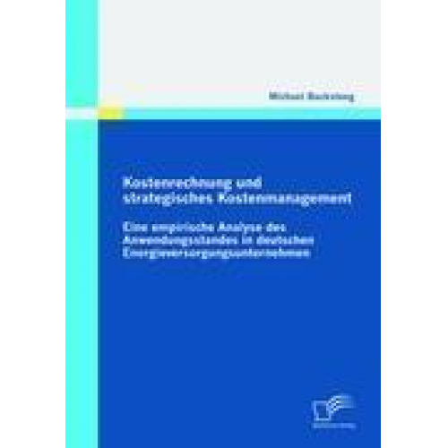 Michael Bucksteeg - Kostenrechnung und strategisches Kostenmanagement: Eine empirische Analyse des Anwendungsstandes in deutschen Energieversorgungsunternehmen