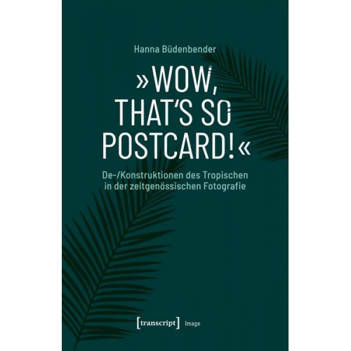 Hanna Büdenbender - »Wow, that's so postcard!« - De-/Konstruktionen des Tropischen in der zeitgenössischen Fotografie