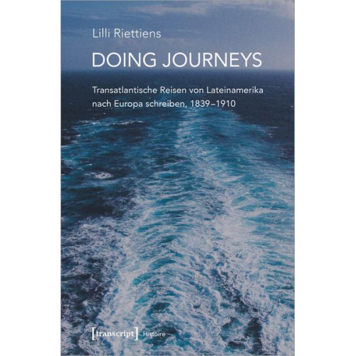 Lilli Riettiens - Doing Journeys - Transatlantische Reisen von Lateinamerika nach Europa schreiben, 1839-1910