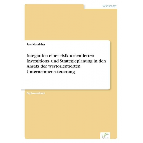 Jan Huschka - Integration einer risikoorientierten Investitions- und Strategieplanung in den Ansatz der wertorientierten Unternehmenssteuerung