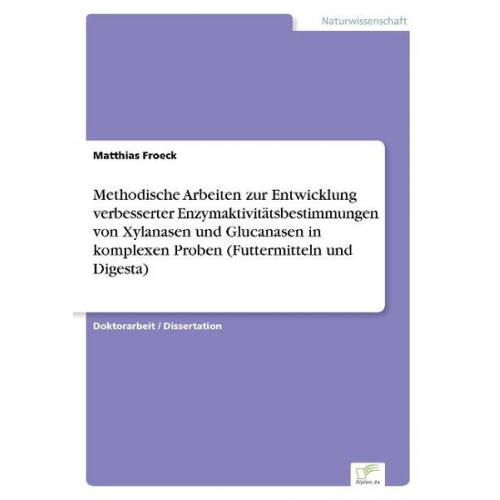 Matthias Froeck - Methodische Arbeiten zur Entwicklung verbesserter Enzymaktivitätsbestimmungen von Xylanasen und Glucanasen in komplexen Proben (Futtermitteln und Dige