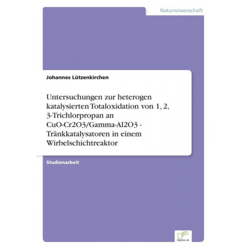 Johannes Lützenkirchen - Untersuchungen zur heterogen katalysierten Totaloxidation von 1, 2, 3-Trichlorpropan an CuO-Cr2O3/Gamma-Al2O3 - Tränkkatalysatoren in einem Wirbelschi