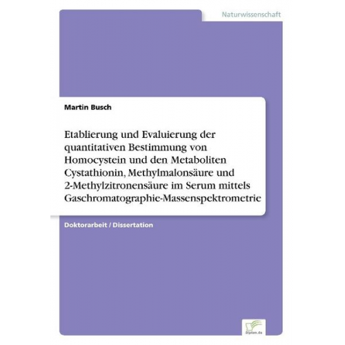 Martin Busch - Etablierung und Evaluierung der quantitativen Bestimmung von Homocystein und den Metaboliten Cystathionin, Methylmalonsäure und 2-Methylzitronensäure