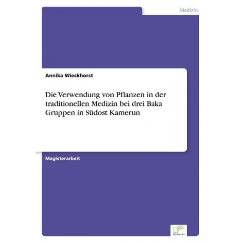 Annika Wieckhorst - Die Verwendung von Pflanzen in der traditionellen Medizin bei drei Baka Gruppen in Südost Kamerun