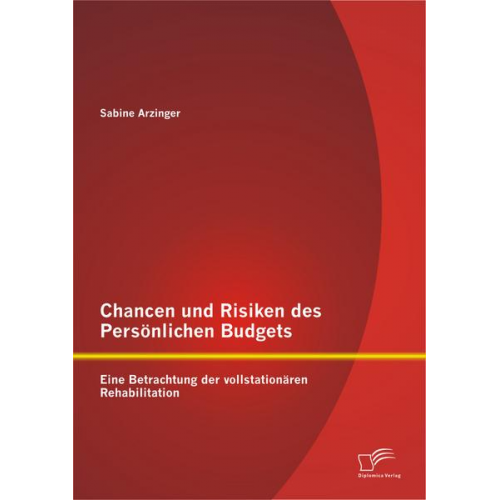 Sabine Arzinger - Chancen und Risiken des Persönlichen Budgets: Eine Betrachtung der vollstationären Rehabilitation