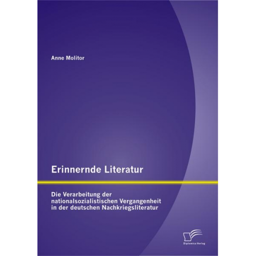 Anne Molitor - Erinnernde Literatur - Die Verarbeitung der nationalsozialistischen Vergangenheit in der deutschen Nachkriegsliteratur