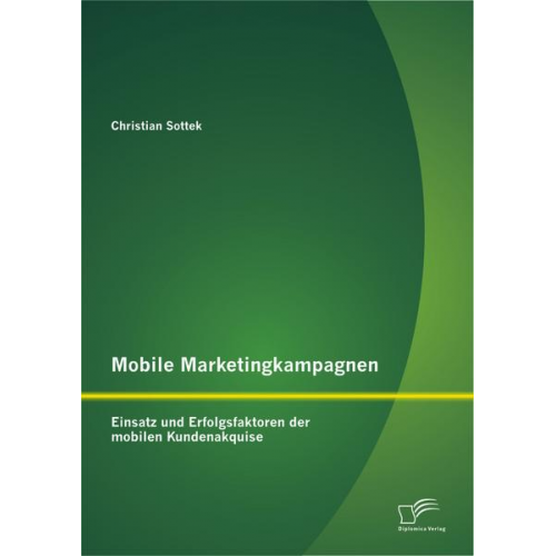 Christian Sottek - Mobile Marketingkampagnen - Einsatz und Erfolgsfaktoren der mobilen Kundenakquise