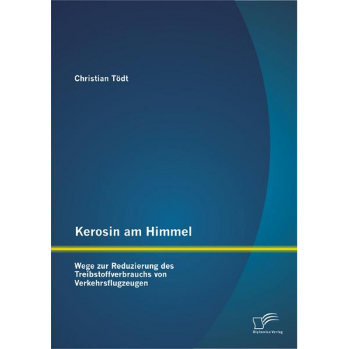 Christian Tödt - Kerosin am Himmel: Wege zur Reduzierung des Treibstoffverbrauchs von Verkehrsflugzeugen