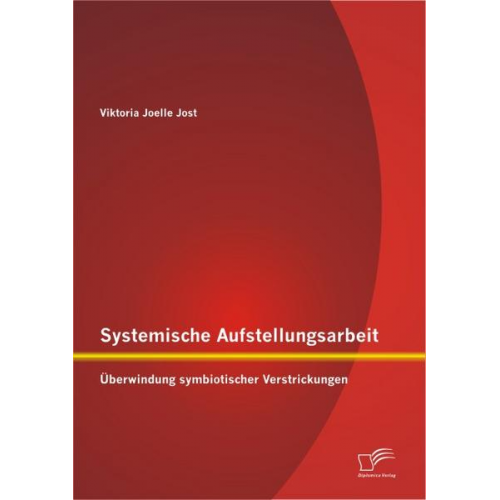 Viktoria Joelle Jost - Systemische Aufstellungsarbeit: Überwindung symbiotischer Verstrickungen