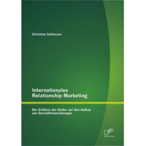 Christian Schlosser - Internationales Relationship Marketing: Der Einfluss der Kultur auf den Aufbau von Geschäftsbeziehungen