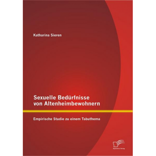 Katharina Sieren - Sexuelle Bedürfnisse von Altenheimbewohnern: Empirische Studie zu einem Tabuthema