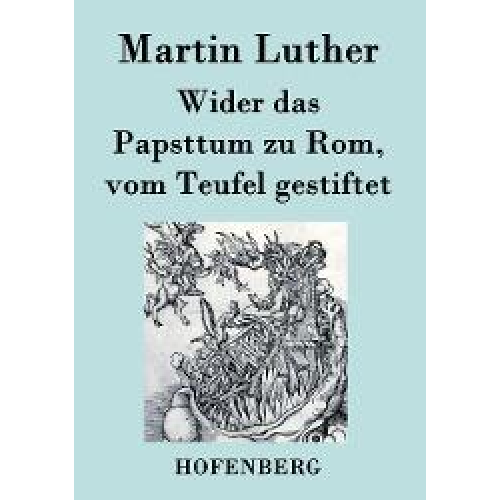 Martin Luther - Wider das Papsttum zu Rom, vom Teufel gestiftet