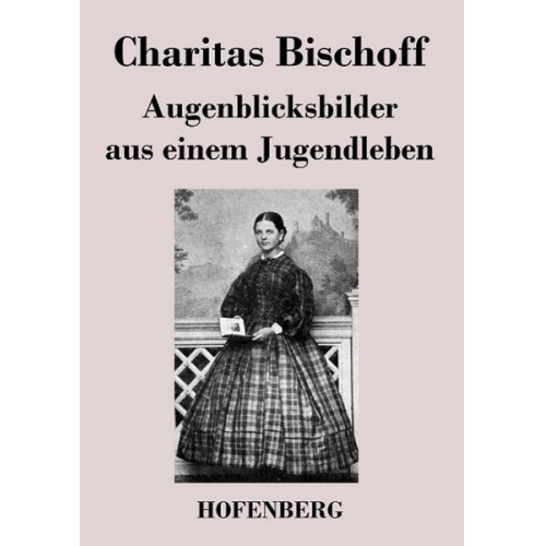 Charitas Bischoff - Augenblicksbilder aus einem Jugendleben