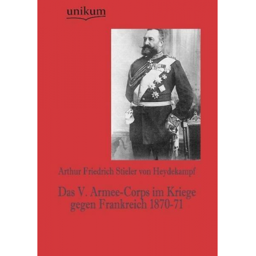 Arthur Friedrich Stieler Heydekampf - Das V. Armee-Corps im Kriege gegen Frankreich 1870-71