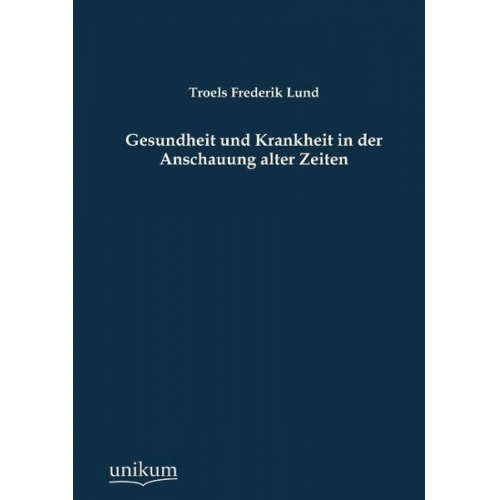 Troels Frederik Lund - Gesundheit und Krankheit in der Anschauung alter Zeiten