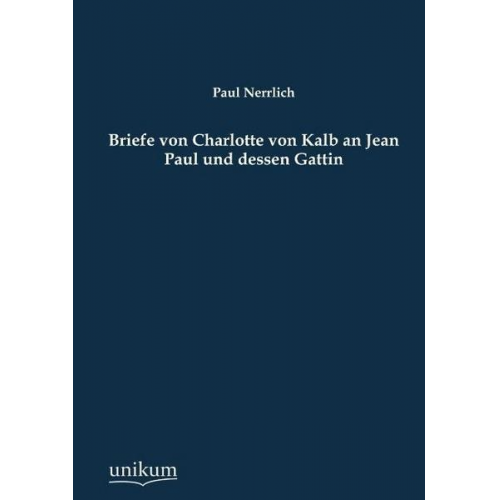 Paul Nerrlich - Briefe von Charlotte von Kalb an Jean Paul und dessen Gattin